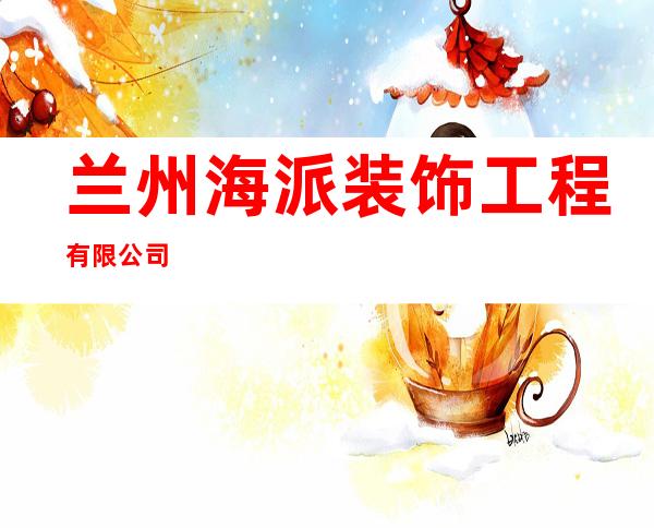 兰州海派装饰工程有限公司